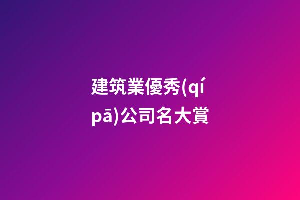 建筑業優秀(qí pā)公司名大賞-第1張-公司起名-玄機派